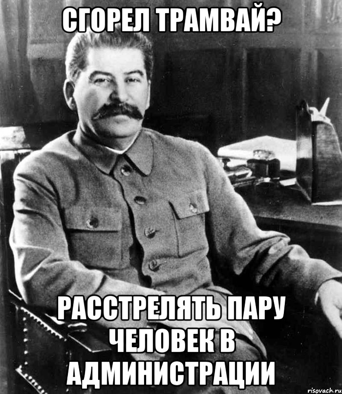 сгорел трамвай? расстрелять пару человек в администрации, Мем  иосиф сталин