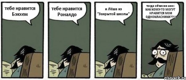 тебе нравится Бэкхем тебе нравится Роналдо и Лёша из "Закрытой школы" тогда объясни мне: КАК КОМУ-ТО МОГУТ НРАВИТСЯ МОИ ОДНОКЛАСНИКИ??!!, Комикс Staredad