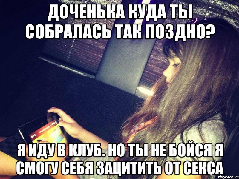 доченька куда ты собралась так поздно? я иду в клуб. но ты не бойся я смогу себя зацитить от секса, Мем страшные слова