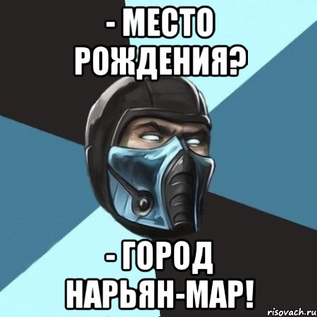 - место рождения? - город нарьян-мар!, Мем Саб-Зиро