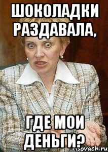 шоколадки раздавала, где мои деньги?