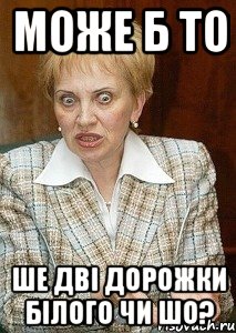 може б то ше дві дорожки білого чи шо?