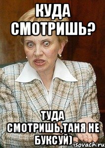 куда смотришь? туда смотришь,таня не буксуй)