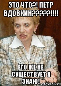 это что?! петр вдовкин???!!! его же не существует я знаю!