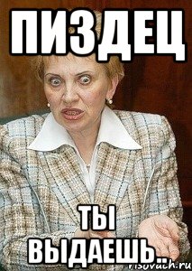 пиздец ты выдаешь..