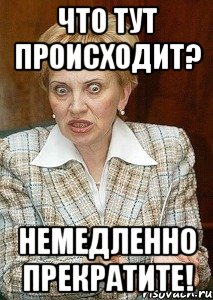 что тут происходит? немедленно прекратите!