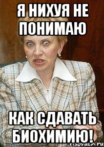 я нихуя не понимаю как сдавать биохимию!