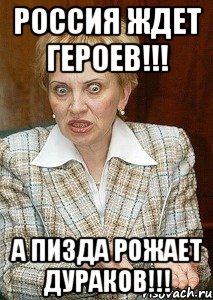 россия ждет героев!!! а пизда рожает дураков!!!