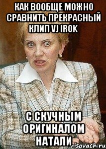как вообще можно сравнить прекрасный клип vj irok с скучным оригиналом натали