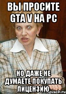 вы просите gta v на pc но даже не думаете покупать лицензию