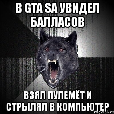 в gta sa увидел балласов взял пулемёт и стрылял в компьютер, Мем Сумасшедший волк