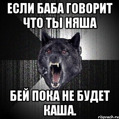 если баба говорит что ты няша бей пока не будет каша., Мем Сумасшедший волк