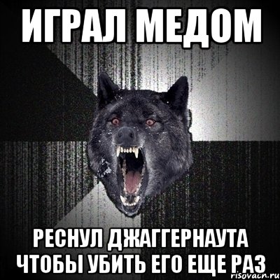 играл медом реснул джаггернаута чтобы убить его еще раз, Мем Сумасшедший волк