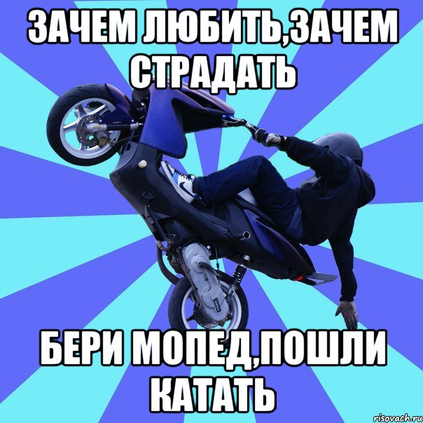 зачем любить,зачем страдать бери мопед,пошли катать, Мем Сумасшедший скутерист1