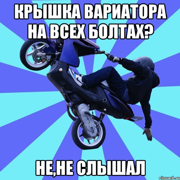 крышка вариатора на всех болтах? не,не слышал, Мем Сумасшедший скутерист1