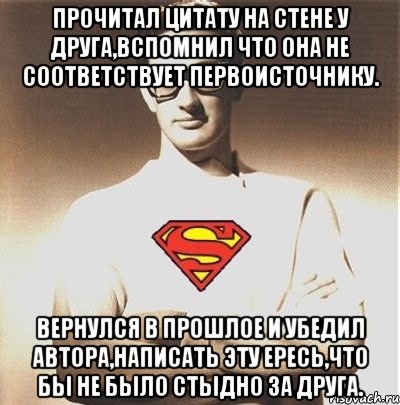 прочитал цитату на стене у друга,вспомнил что она не соответствует первоисточнику. вернулся в прошлое и убедил автора,написать эту ересь,что бы не было стыдно за друга., Мем супер ботан