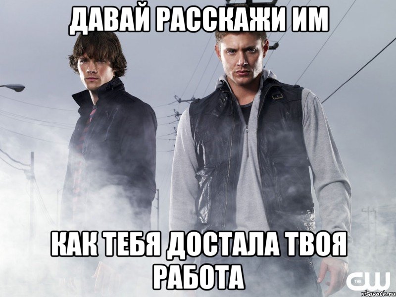 давай расскажи им как тебя достала твоя работа, Мем Сверхъестественное