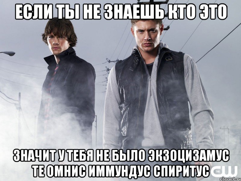 если ты не знаешь кто это значит у тебя не было экзоцизамус те омнис иммундус спиритус, Мем Сверхъестественное