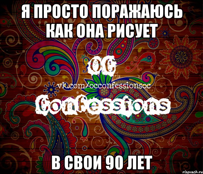 я просто поражаюсь как она рисует в свои 90 лет, Мем такой типичный OC Confessions