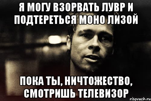 я могу взорвать лувр и подтереться моно лизой пока ты, ничтожество, смотришь телевизор, Мем Тайлер