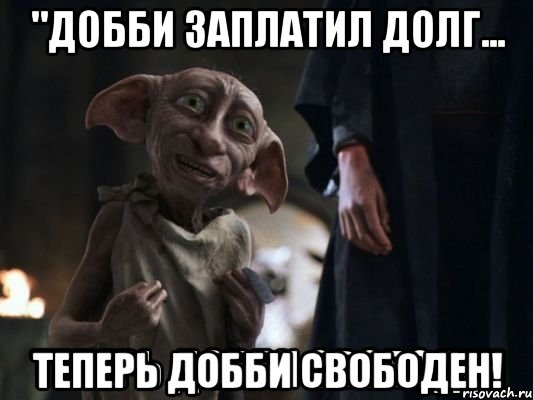 "добби заплатил долг... теперь добби свободен!, Мем теперь добби свободен
