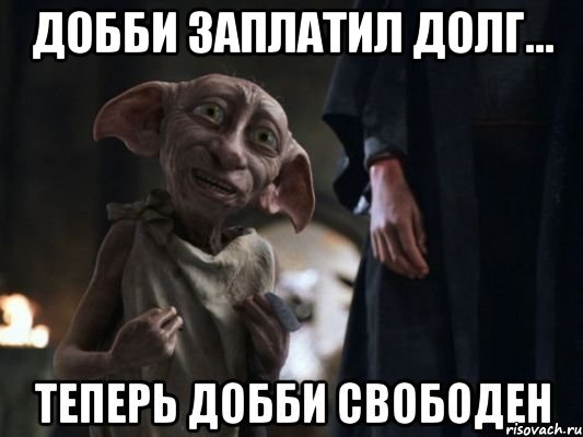 добби заплатил долг... , Мем теперь добби свободен