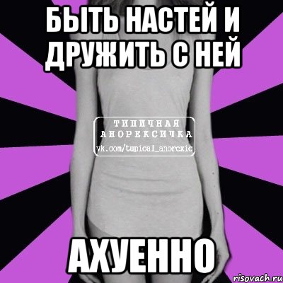 быть настей и дружить с ней ахуенно, Мем Типичная анорексичка