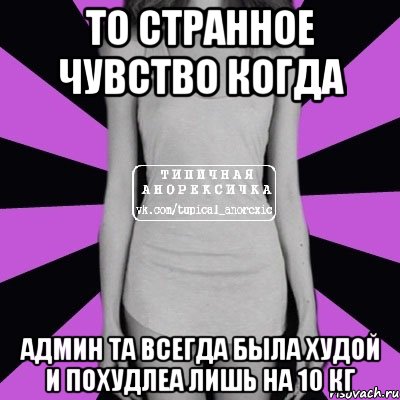 то странное чувство когда админ та всегда была худой и похудлеа лишь на 10 кг, Мем Типичная анорексичка