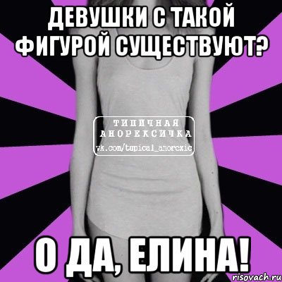 девушки с такой фигурой существуют? о да, елина!, Мем Типичная анорексичка