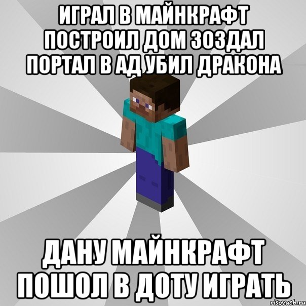 играл в майнкрафт построил дом зоздал портал в ад убил дракона дану майнкрафт пошол в доту играть, Мем Типичный игрок Minecraft