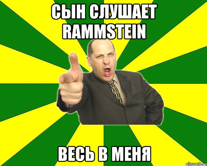 сын слушает rammstein весь в меня