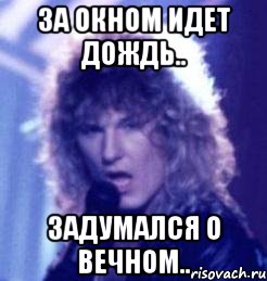 за окном идет дождь.. задумался о вечном..