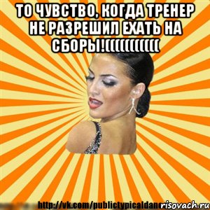 то чувство, когда тренер не разрешил ехать на сборы!((((((((((( , Мем Типичный бальник2