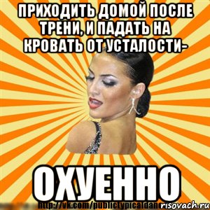 приходить домой после трени, и падать на кровать от усталости- охуенно
