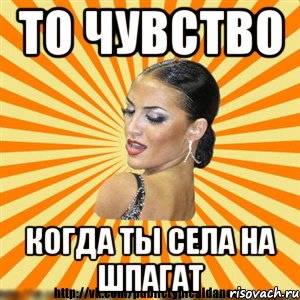 то чувство когда ты села на шпагат