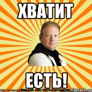 хватит есть!