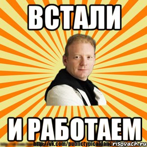 встали и работаем