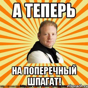 а теперь на поперечный шпагат!