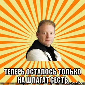  теперь осталось только на шпагат сесть