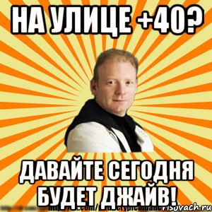 на улице +40? давайте сегодня будет джайв!