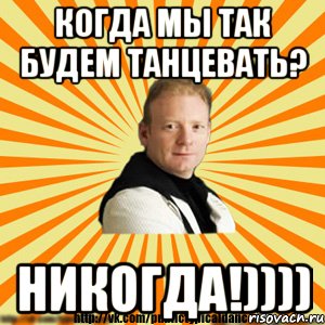 когда мы так будем танцевать? никогда!))))