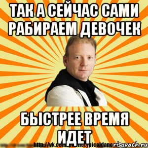 так а сейчас сами рабираем девочек быстрее время идет