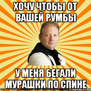 хочу чтобы от вашей румбы у меня бегали мурашки по спине