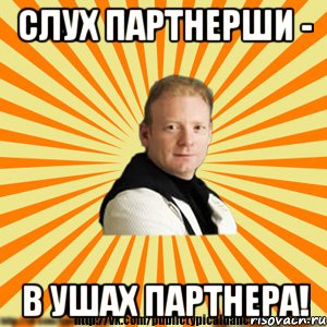 слух партнерши - в ушах партнера!