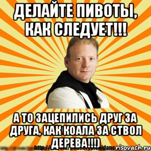 делайте пивоты, как следует!!! а то зацепились друг за друга, как коала за ствол дерева!!!)