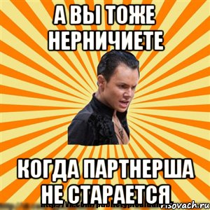 а вы тоже нерничиете когда партнерша не старается