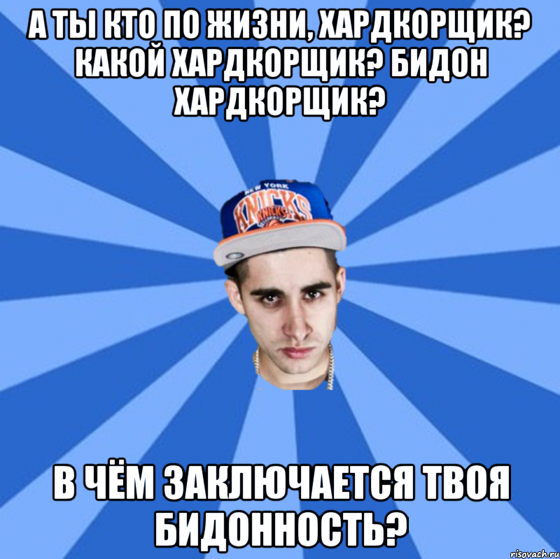 а ты кто по жизни, хардкорщик? какой хардкорщик? бидон хардкорщик? в чём заключается твоя бидонность?, Мем Типичный Битдаун Хардкорщик