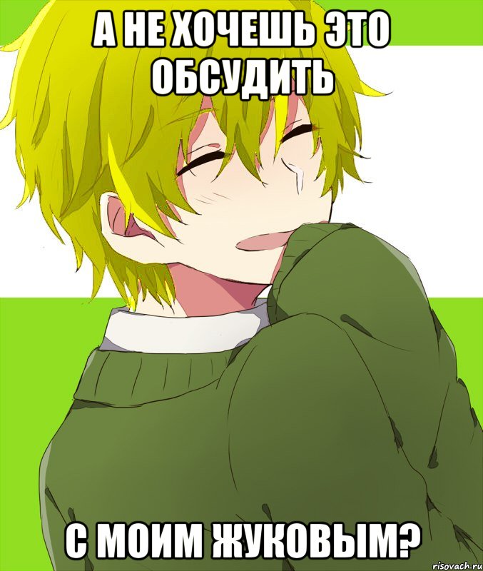 а не хочешь это обсудить с моим жуковым?