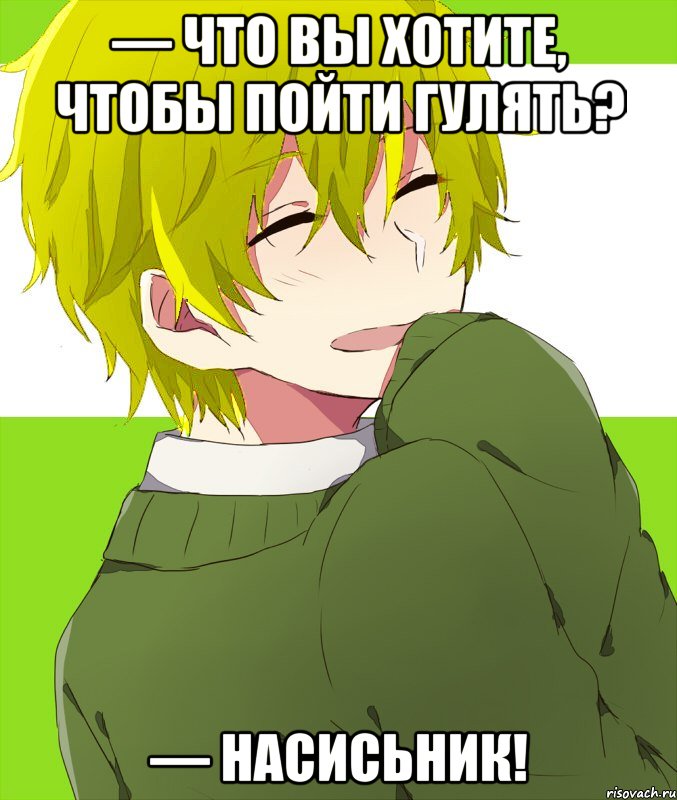 — что вы хотите, чтобы пойти гулять? — насисьник!