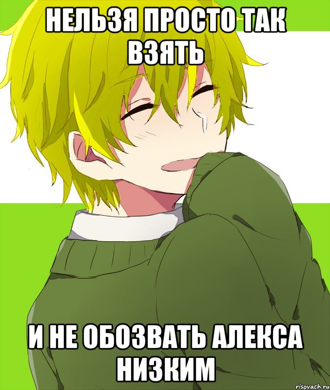 нельзя просто так взять и не обозвать алекса низким